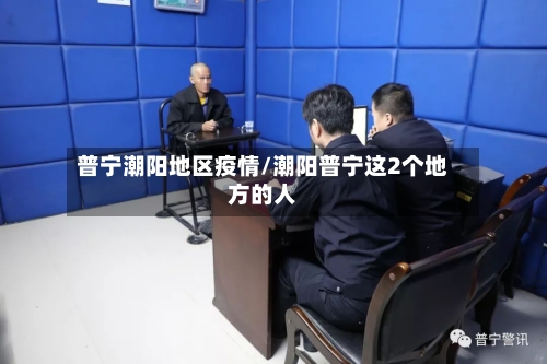 普宁潮阳地区疫情/潮阳普宁这2个地方的人