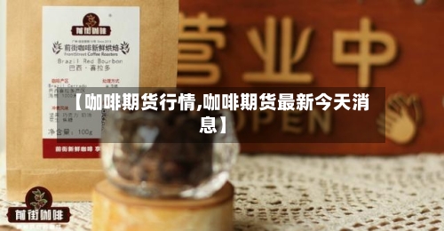 【咖啡期货行情,咖啡期货最新今天消息】