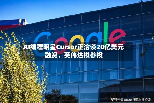 AI编程明星Cursor正洽谈20亿美元融资，英伟达拟参投-第2张图片