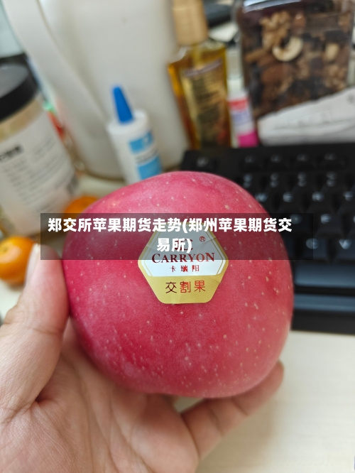 郑交所苹果期货走势(郑州苹果期货交易所)-第2张图片