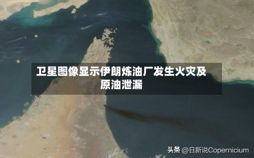 卫星图像显示伊朗炼油厂发生火灾及原油泄漏