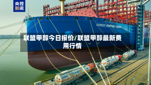 联盟甲醇今日报价/联盟甲醇最新费用行情-第3张图片