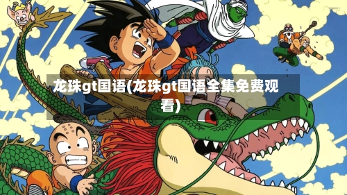 龙珠gt国语(龙珠gt国语全集免费观看)