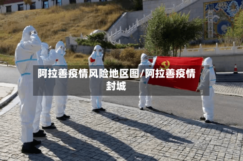 阿拉善疫情风险地区图/阿拉善疫情封城