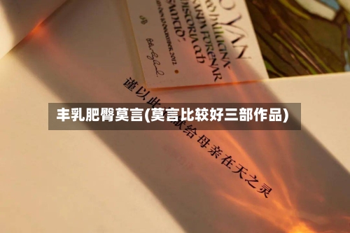 丰乳肥臀莫言(莫言比较好三部作品)-第3张图片