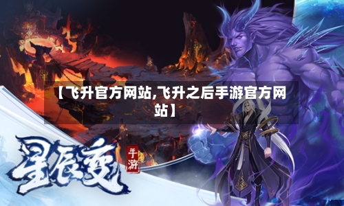 【飞升官方网站,飞升之后手游官方网站】-第1张图片
