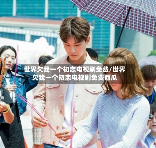 世界欠我一个初恋电视剧免费/世界欠我一个初恋电视剧免费西瓜