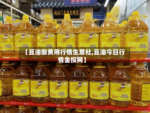 【豆油酸费用行情生意社,豆油今日行情金投网】