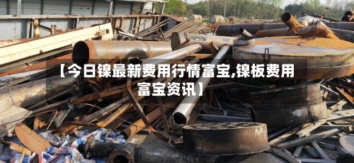 【今日镍最新费用行情富宝,镍板费用富宝资讯】-第2张图片