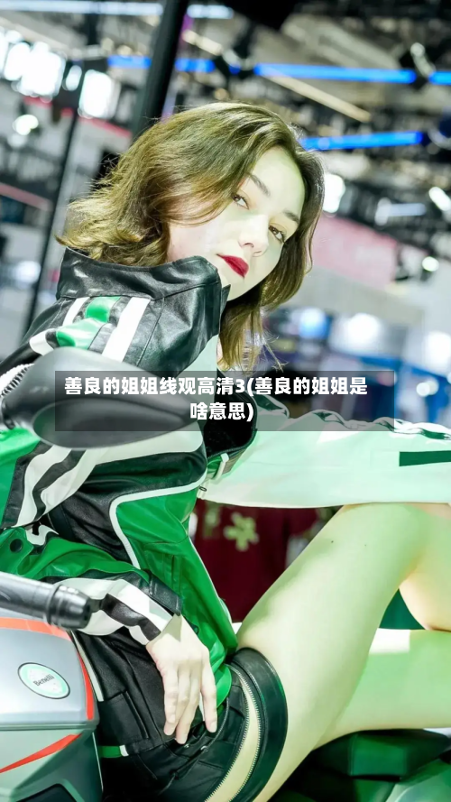 善良的姐姐线观高清3(善良的姐姐是啥意思)-第2张图片