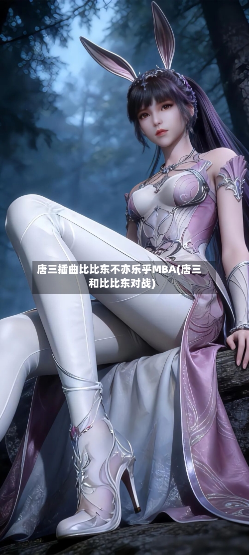 唐三插曲比比东不亦乐乎MBA(唐三和比比东对战)