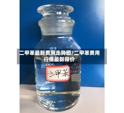 二甲苯最新费用走势图/二甲苯费用行情最新报价