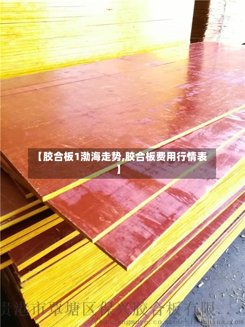 【胶合板1渤海走势,胶合板费用行情表】