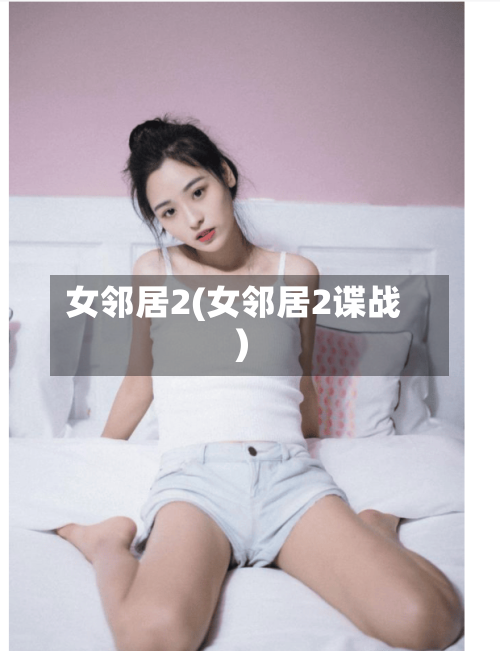 女邻居2(女邻居2谍战)-第2张图片