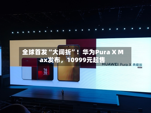 全球首发“大阔折”！华为Pura X Max发布，10999元起售-第1张图片