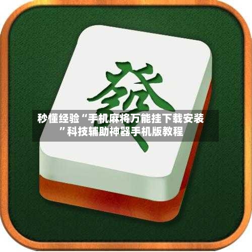 秒懂经验“手机麻将万能挂下载安装	”科技辅助神器手机版教程-第3张图片