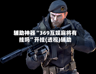 辅助神器“369互娱麻将有挂吗”开挂(透视)辅助-第1张图片