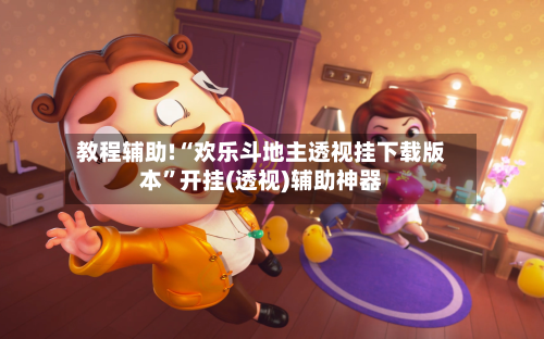 教程辅助!“欢乐斗地主透视挂下载版本”开挂(透视)辅助神器