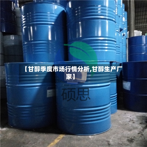 【甘醇季度市场行情分析,甘醇生产厂家】-第3张图片