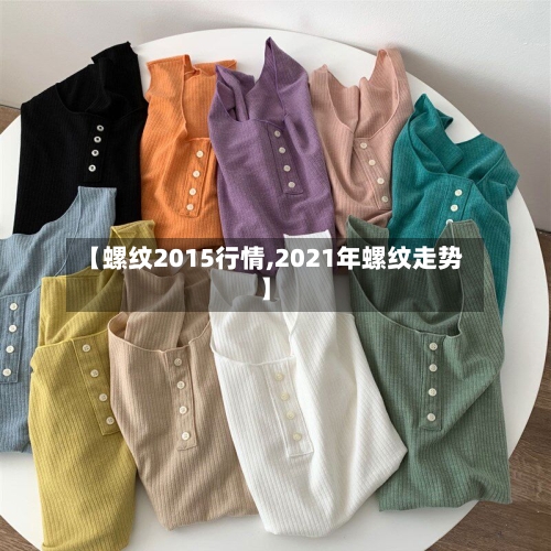 【螺纹2015行情,2021年螺纹走势】-第3张图片