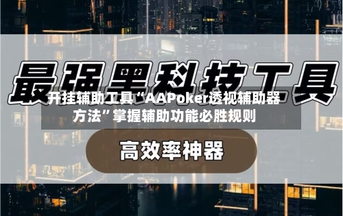 开挂辅助工具“AAPoker透视辅助器方法”掌握辅助功能必胜规则-第3张图片
