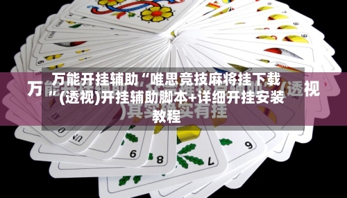 万能开挂辅助“唯思竞技麻将挂下载	”(透视)开挂辅助脚本+详细开挂安装教程-第3张图片