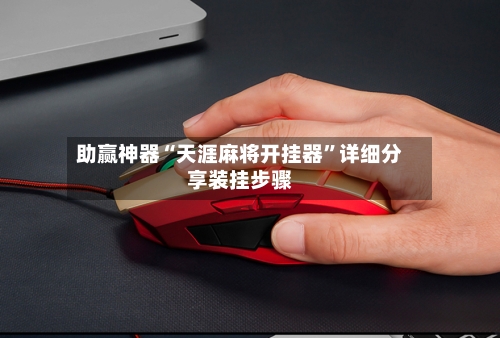 助赢神器“天涯麻将开挂器	”详细分享装挂步骤-第2张图片