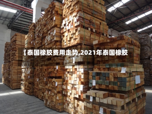 【泰国橡胶费用走势,2021年泰国橡胶】