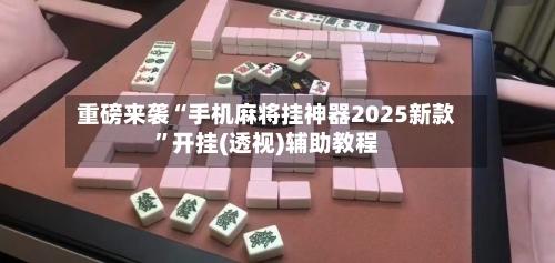 重磅来袭“手机麻将挂神器2025新款	”开挂(透视)辅助教程-第3张图片