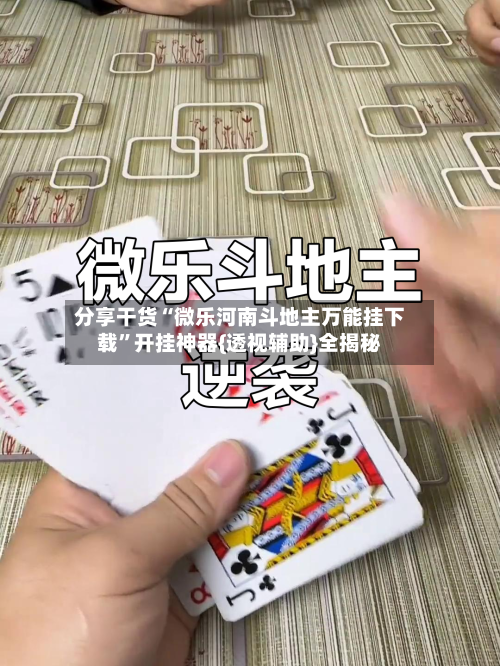 分享干货“微乐河南斗地主万能挂下载”开挂神器{透视辅助}全揭秘