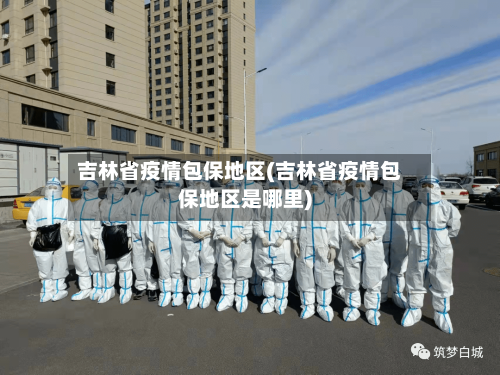吉林省疫情包保地区(吉林省疫情包保地区是哪里)-第3张图片