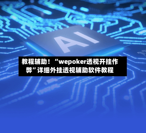 教程辅助！“wepoker透视开挂作弊	”详细外挂透视辅助软件教程-第2张图片