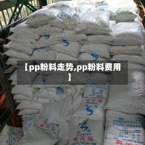 【pp粉料走势,pp粉料费用】-第2张图片