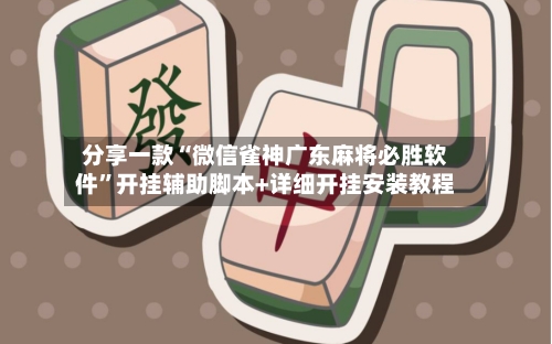 分享一款“微信雀神广东麻将必胜软件”开挂辅助脚本+详细开挂安装教程-第2张图片