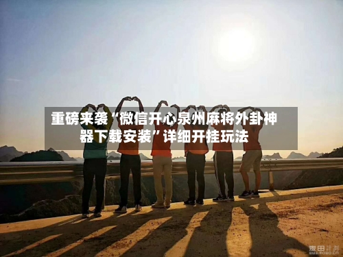 重磅来袭“微信开心泉州麻将外卦神器下载安装”详细开挂玩法-第2张图片