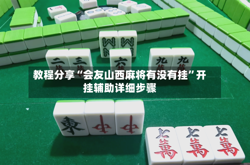 教程分享“会友山西麻将有没有挂	”开挂辅助详细步骤-第2张图片