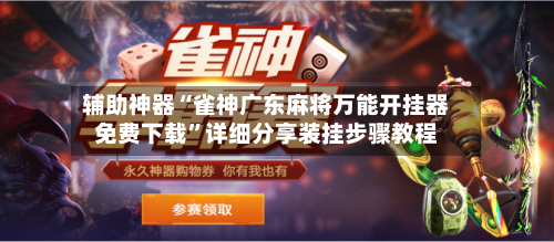 辅助神器“雀神广东麻将万能开挂器免费下载”详细分享装挂步骤教程-第3张图片