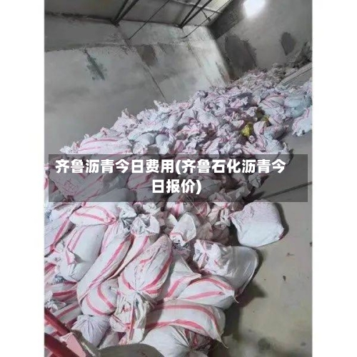齐鲁沥青今日费用(齐鲁石化沥青今日报价)