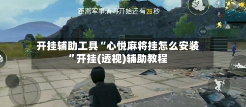 开挂辅助工具“心悦麻将挂怎么安装”开挂(透视)辅助教程