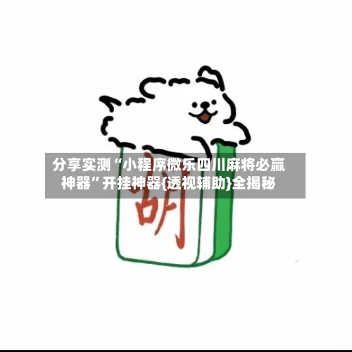 分享实测“小程序微乐四川麻将必赢神器	”开挂神器{透视辅助}全揭秘-第2张图片
