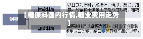 【糖原料国内行情,糖业费用走势】-第2张图片