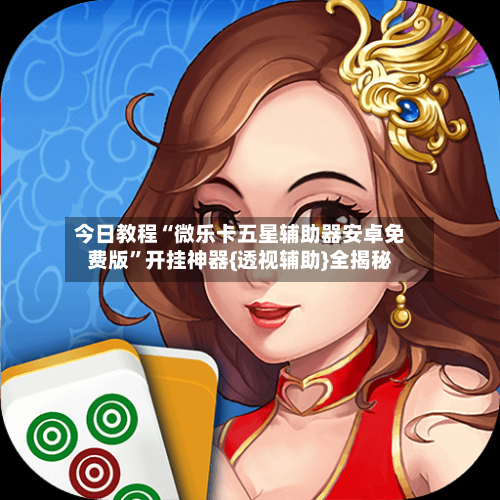 今日教程“微乐卡五星辅助器安卓免费版”开挂神器{透视辅助}全揭秘-第2张图片