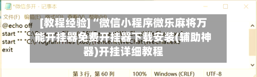 [教程经验]“微信小程序微乐麻将万能开挂器免费开挂器下载安装(辅助神器)开挂详细教程-第2张图片