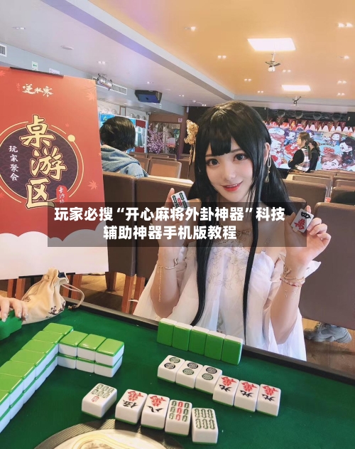 玩家必搜“开心麻将外卦神器”科技辅助神器手机版教程-第3张图片