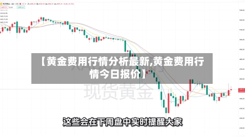 【黄金费用行情分析最新,黄金费用行情今日报价】-第2张图片