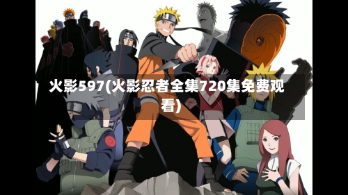 火影597(火影忍者全集720集免费观看)