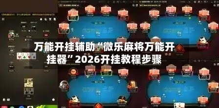 万能开挂辅助“微乐麻将万能开挂器	”2026开挂教程步骤-第2张图片