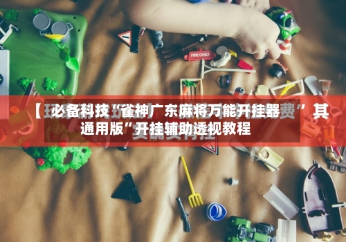 必备科技“雀神广东麻将万能开挂器通用版”开挂辅助透视教程-第2张图片