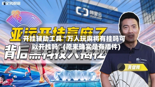 开挂辅助工具“万人玩麻将有挂吗可以开挂吗	”(原来确实是有插件)-第2张图片