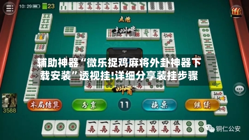 辅助神器“微乐捉鸡麻将外卦神器下载安装”透视挂!详细分享装挂步骤-第2张图片